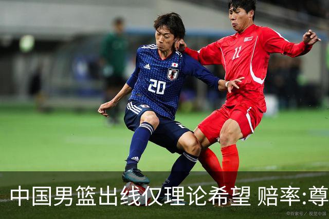 中国男篮出线仅理论希望 赔率:尊严战恐输10分