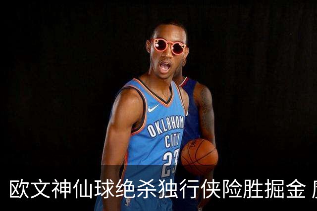 欧文神仙球绝杀独行侠险胜掘金 魔术大胜猛龙