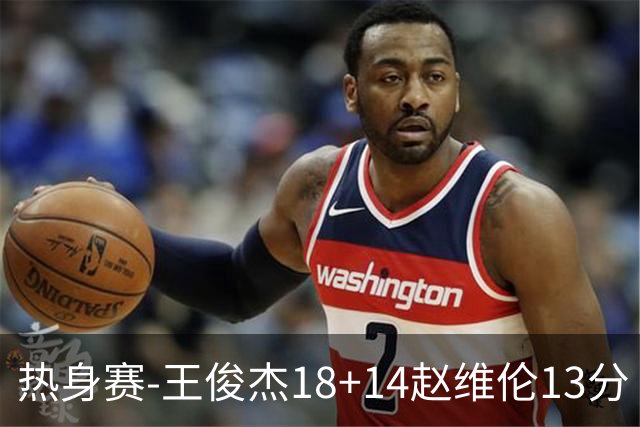 热身赛-王俊杰18+14赵维伦13分 中国男篮险胜FMP拉德尼基